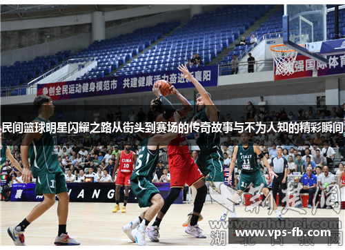 民间篮球明星闪耀之路从街头到赛场的传奇故事与不为人知的精彩瞬间